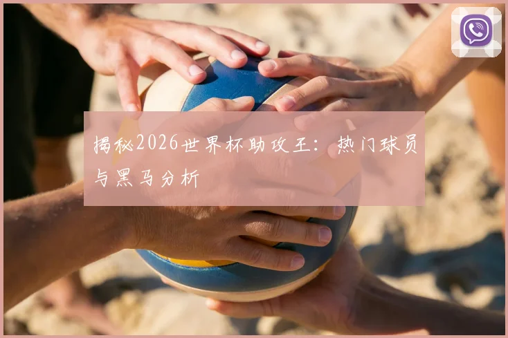 揭秘2026世界杯助攻王：热门球员与黑马分析