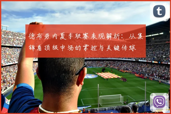 德布劳内夏季联赛表现解析：从集锦看顶级中场的掌控与关键传球