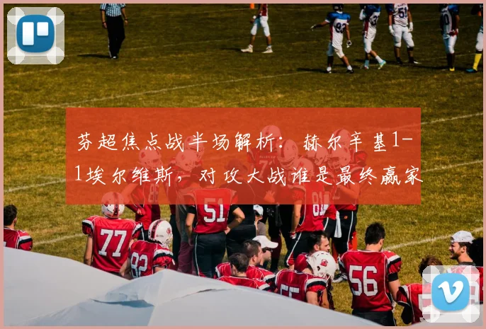 芬超焦点战半场解析：赫尔辛基1-1埃尔维斯，对攻大战谁是最终赢家？