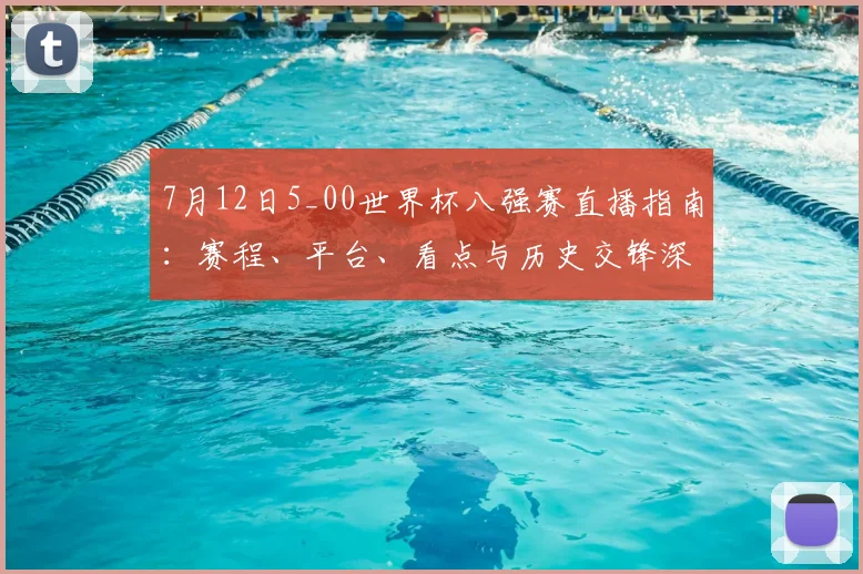 7月12日5_00世界杯八强赛直播指南：赛程、平台、看点与历史交锋深度解读