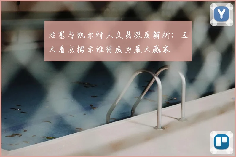 活塞与凯尔特人交易深度解析：五大看点揭示谁将成为最大赢家