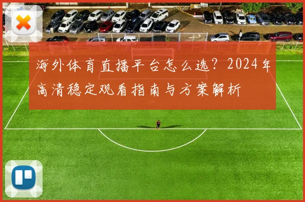 海外体育直播平台怎么选？2024年高清稳定观看指南与方案解析