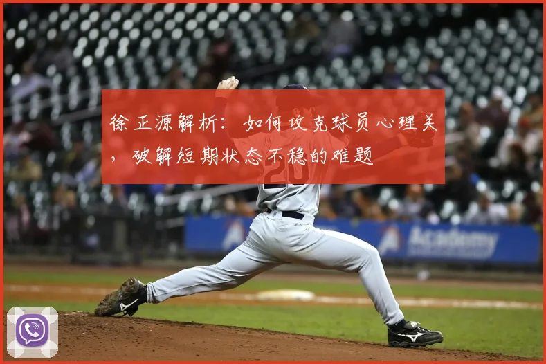 徐正源解析：如何攻克球员心理关，破解短期状态不稳的难题