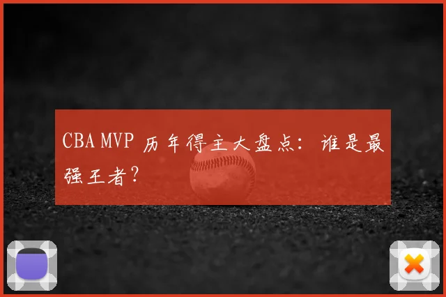 CBA MVP 历年得主大盘点：谁是最强王者？